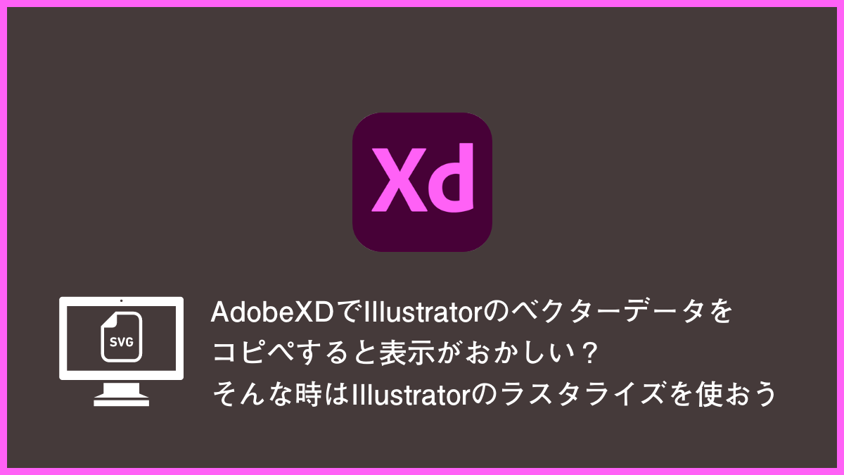 AdobeXDでIllustratorのベクターデータをコピペすると表示がおかしい？そんな時はIllustratorのラスタライズを使おう