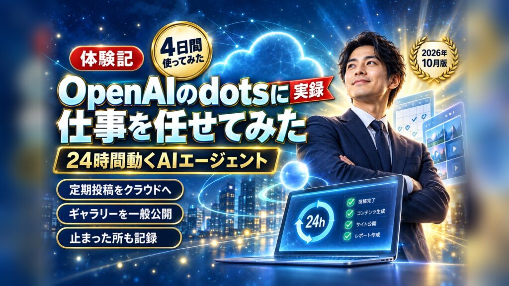 OpenAIの「dots」とは？4日間仕事を任せてわかった、できることと人の出番｜24時間動くAIエージェント体験記